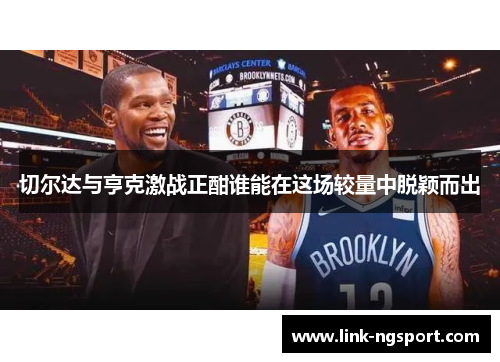 切尔达与亨克激战正酣谁能在这场较量中脱颖而出