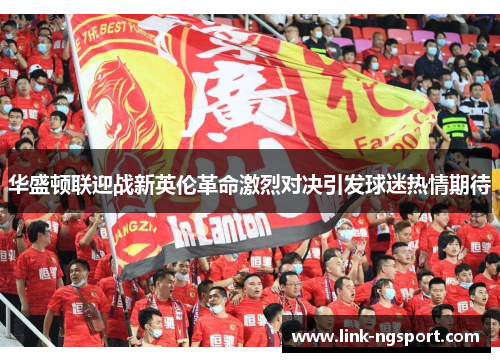 华盛顿联迎战新英伦革命激烈对决引发球迷热情期待
