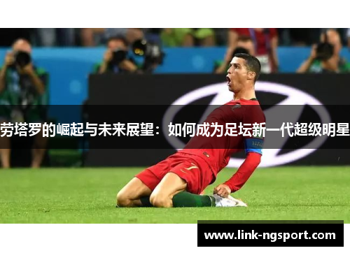 劳塔罗的崛起与未来展望：如何成为足坛新一代超级明星