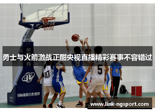 勇士与火箭激战正酣央视直播精彩赛事不容错过