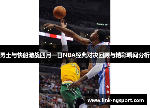 勇士与快船激战四月一日NBA经典对决回顾与精彩瞬间分析