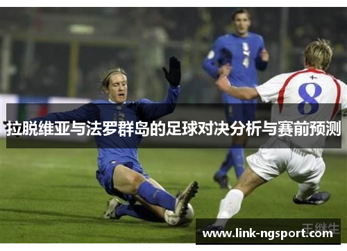 拉脱维亚与法罗群岛的足球对决分析与赛前预测