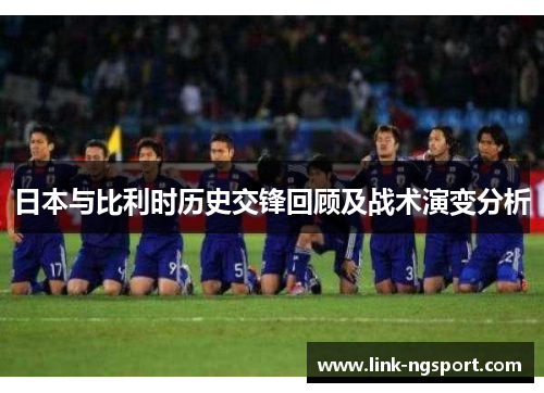 日本与比利时历史交锋回顾及战术演变分析