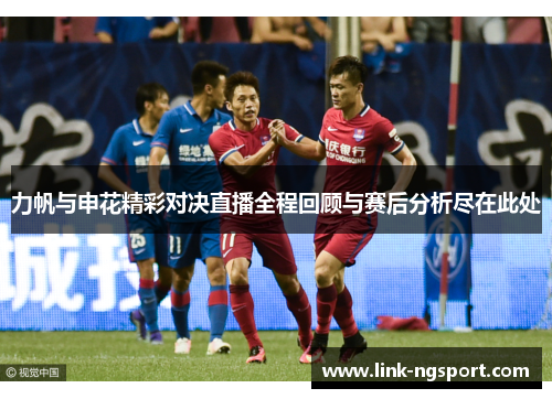 力帆与申花精彩对决直播全程回顾与赛后分析尽在此处