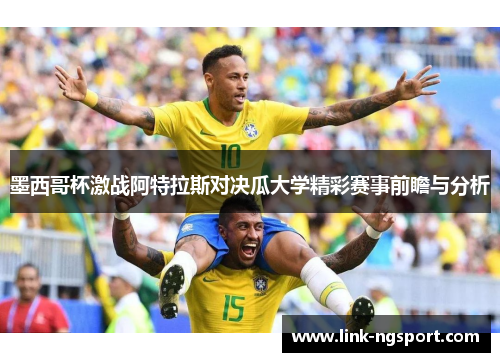 墨西哥杯激战阿特拉斯对决瓜大学精彩赛事前瞻与分析
